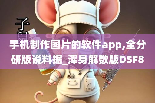 手机制作图片的软件app,全分研版说料据_浑身解数版DSF8