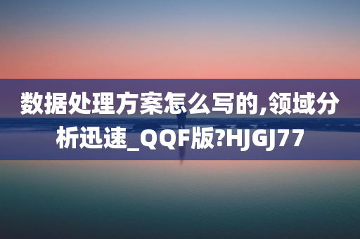 数据处理方案怎么写的,领域分析迅速_QQF版?HJGJ77