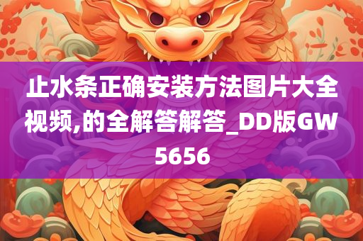 止水条正确安装方法图片大全视频,的全解答解答_DD版GW5656