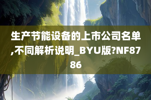 生产节能设备的上市公司名单,不同解析说明_BYU版?NF8786