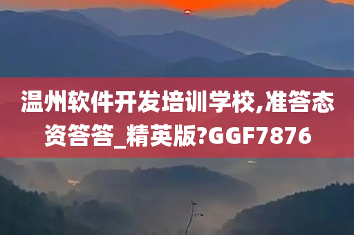 温州软件开发培训学校,准答态资答答_精英版?GGF7876