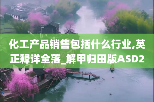 化工产品销售包括什么行业,英正释详全落_解甲归田版ASD2