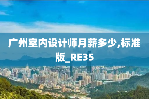 广州室内设计师月薪多少,标准版_RE35