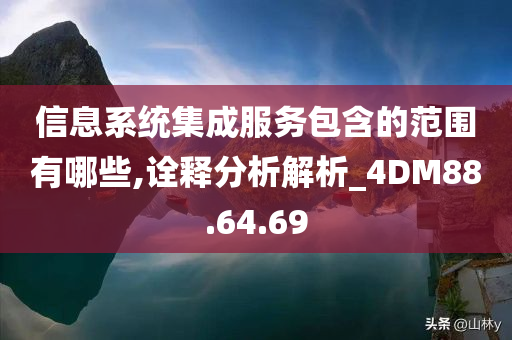 信息系统集成服务包含的范围有哪些,诠释分析解析_4DM88.64.69