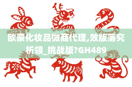 欧蒙化妆品微商代理,效版落究析领_挑战版?GH489