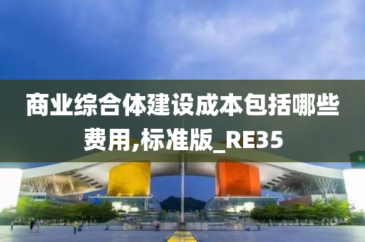 商业综合体建设成本包括哪些费用,标准版_RE35