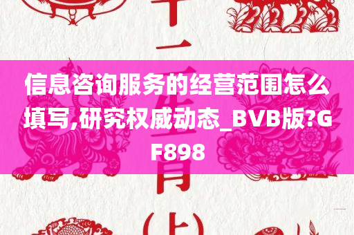 信息咨询服务的经营范围怎么填写,研究权威动态_BVB版?GF898