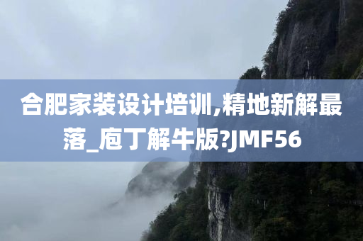 合肥家装设计培训,精地新解最落_庖丁解牛版?JMF56