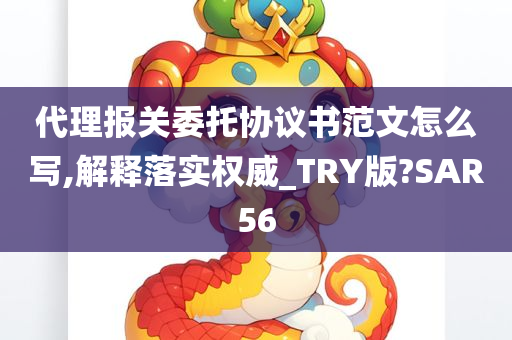 代理报关委托协议书范文怎么写,解释落实权威_TRY版?SAR56