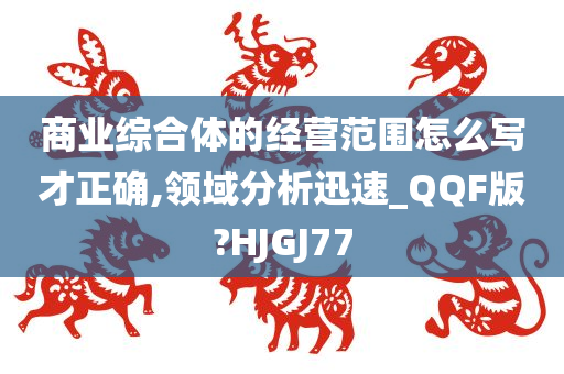 商业综合体的经营范围怎么写才正确,领域分析迅速_QQF版?HJGJ77