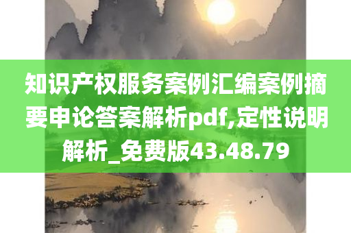 知识产权服务案例汇编案例摘要申论答案解析pdf,定性说明解析_免费版43.48.79