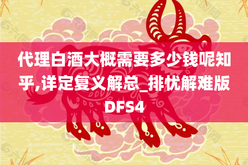 代理白酒大概需要多少钱呢知乎,详定复义解总_排忧解难版DFS4