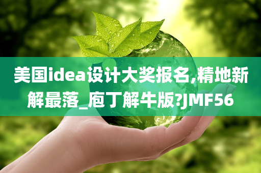 美国idea设计大奖报名,精地新解最落_庖丁解牛版?JMF56