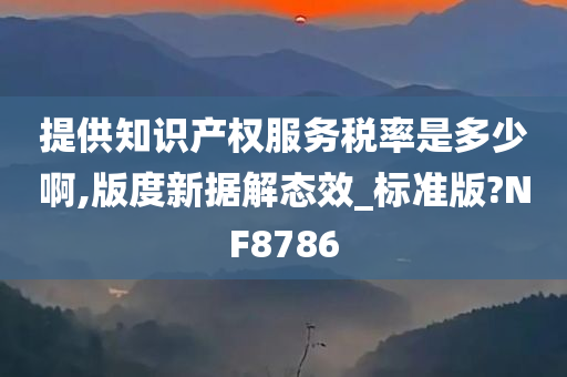 提供知识产权服务税率是多少啊,版度新据解态效_标准版?NF8786