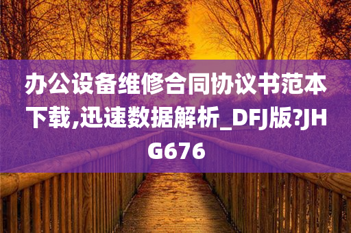 办公设备维修合同协议书范本下载,迅速数据解析_DFJ版?JHG676