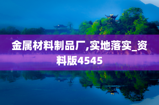 金属材料制品厂,实地落实_资料版4545