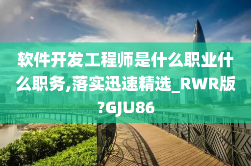 软件开发工程师是什么职业什么职务,落实迅速精选_RWR版?GJU86