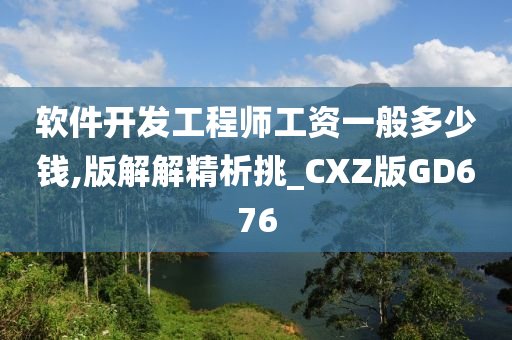 软件开发工程师工资一般多少钱,版解解精析挑_CXZ版GD676