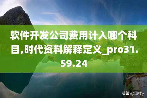 软件开发公司费用计入哪个科目,时代资料解释定义_pro31.59.24