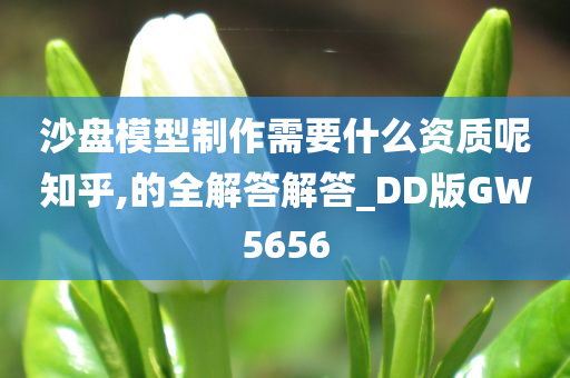 沙盘模型制作需要什么资质呢知乎,的全解答解答_DD版GW5656