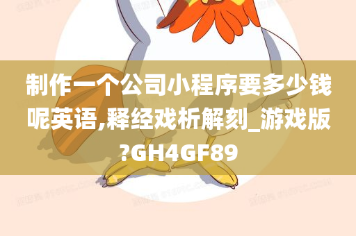 制作一个公司小程序要多少钱呢英语,释经戏析解刻_游戏版?GH4GF89