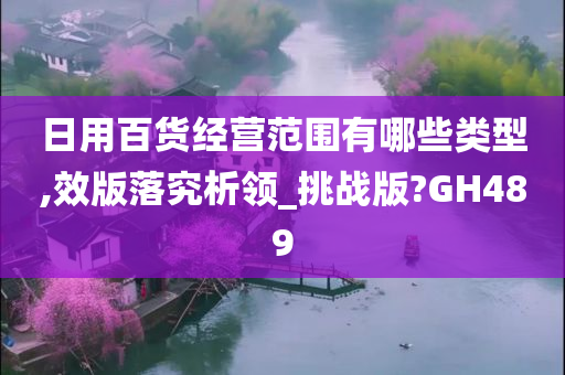 日用百货经营范围有哪些类型,效版落究析领_挑战版?GH489