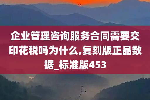 企业管理咨询服务合同需要交印花税吗为什么,复刻版正品数据_标准版453