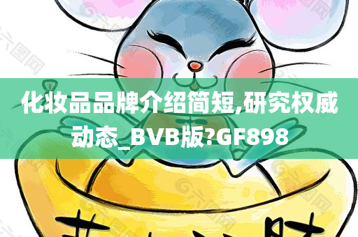 化妆品品牌介绍简短,研究权威动态_BVB版?GF898