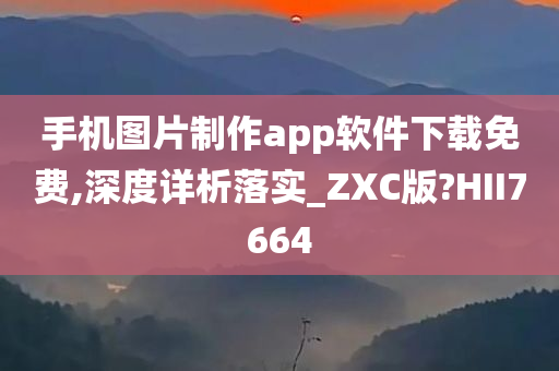 手机图片制作app软件下载免费,深度详析落实_ZXC版?HII7664