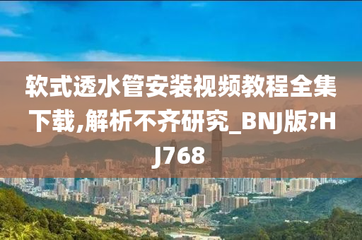 软式透水管安装视频教程全集下载,解析不齐研究_BNJ版?HJ768