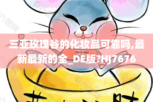 三亚玫瑰谷的化妆品可靠吗,最新最新的全_DE版?HJ7676