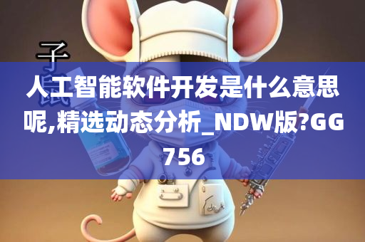 人工智能软件开发是什么意思呢,精选动态分析_NDW版?GG756