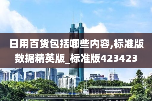 日用百货包括哪些内容,标准版数据精英版_标准版423423
