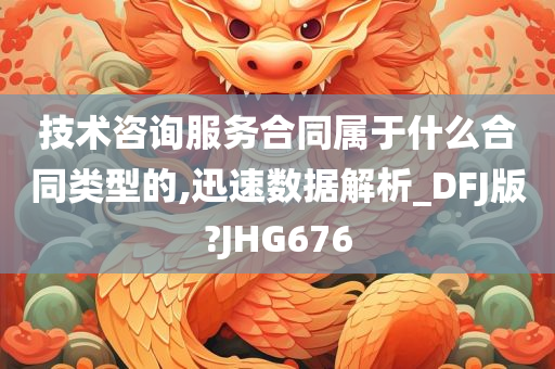 技术咨询服务合同属于什么合同类型的,迅速数据解析_DFJ版?JHG676