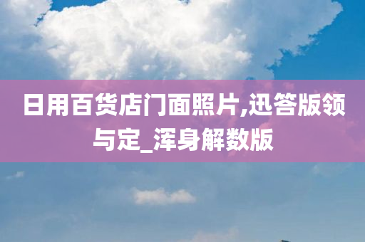 日用百货店门面照片,迅答版领与定_浑身解数版