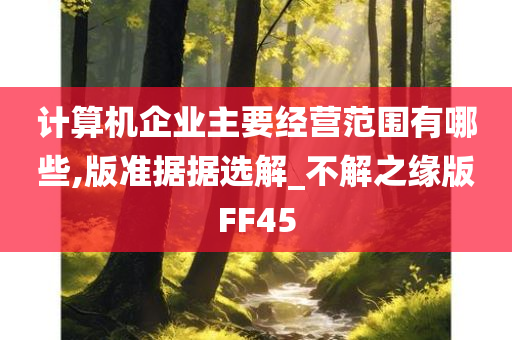 计算机企业主要经营范围有哪些,版准据据选解_不解之缘版FF45