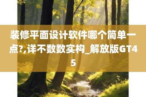 装修平面设计软件哪个简单一点?,详不数数实构_解放版GT45