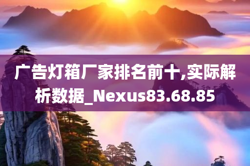 广告灯箱厂家排名前十,实际解析数据_Nexus83.68.85