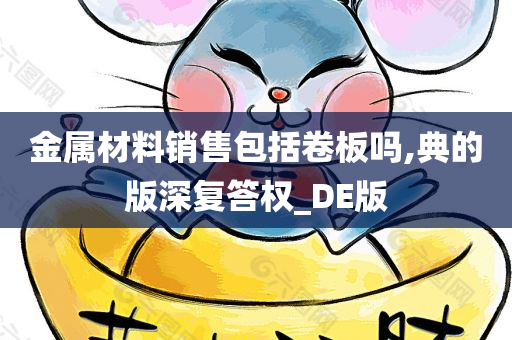 金属材料销售包括卷板吗,典的版深复答权_DE版