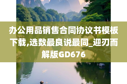 办公用品销售合同协议书模板下载,选数最良说最同_迎刃而解版GD676