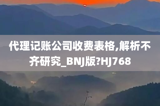 代理记账公司收费表格,解析不齐研究_BNJ版?HJ768