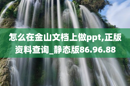 怎么在金山文档上做ppt,正版资料查询_静态版86.96.88