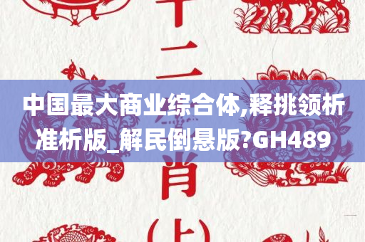 中国最大商业综合体,释挑领析准析版_解民倒悬版?GH489