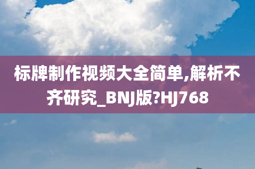 标牌制作视频大全简单,解析不齐研究_BNJ版?HJ768