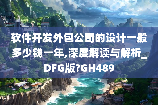 软件开发外包公司的设计一般多少钱一年,深度解读与解析_DFG版?GH489