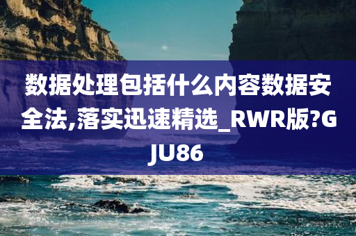 数据处理包括什么内容数据安全法,落实迅速精选_RWR版?GJU86