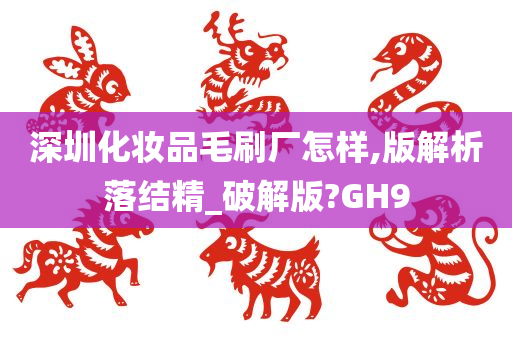 深圳化妆品毛刷厂怎样,版解析落结精_破解版?GH9