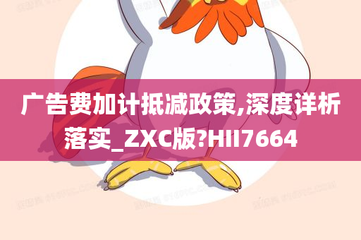 广告费加计抵减政策,深度详析落实_ZXC版?HII7664