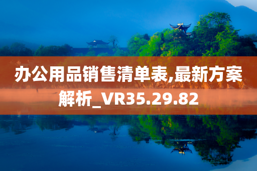 办公用品销售清单表,最新方案解析_VR35.29.82