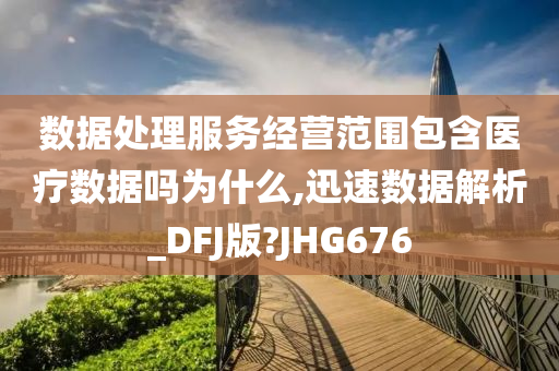 数据处理服务经营范围包含医疗数据吗为什么,迅速数据解析_DFJ版?JHG676